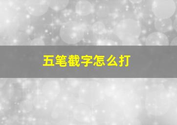 五笔截字怎么打