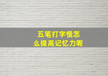 五笔打字慢怎么提高记忆力呢