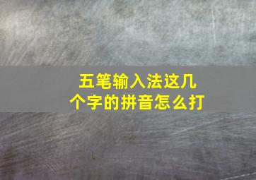 五笔输入法这几个字的拼音怎么打