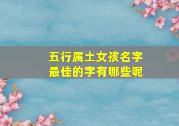 五行属土女孩名字最佳的字有哪些呢