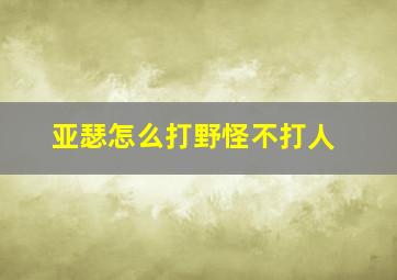 亚瑟怎么打野怪不打人