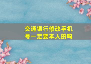 交通银行修改手机号一定要本人的吗