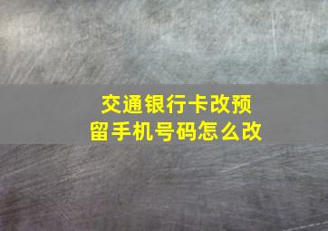 交通银行卡改预留手机号码怎么改