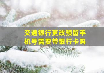 交通银行更改预留手机号需要带银行卡吗