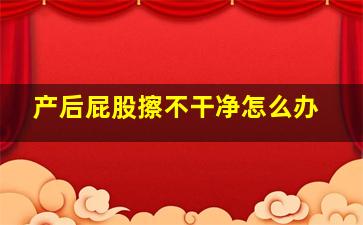 产后屁股擦不干净怎么办