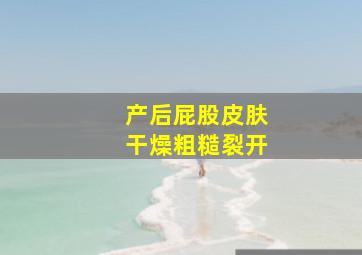 产后屁股皮肤干燥粗糙裂开