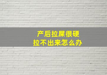 产后拉屎很硬拉不出来怎么办