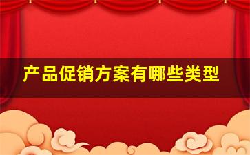 产品促销方案有哪些类型