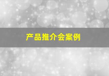 产品推介会案例