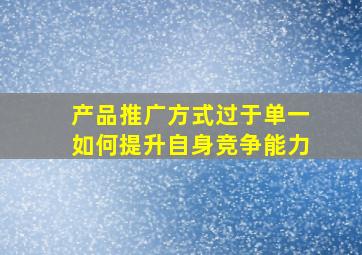 产品推广方式过于单一如何提升自身竞争能力