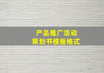 产品推广活动策划书模板格式