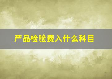 产品检验费入什么科目