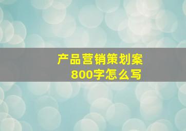 产品营销策划案800字怎么写