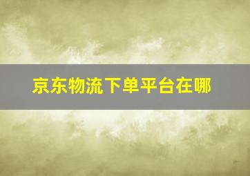 京东物流下单平台在哪