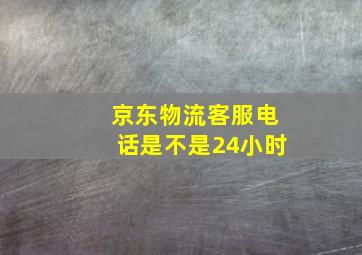 京东物流客服电话是不是24小时