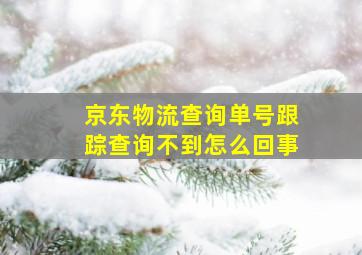 京东物流查询单号跟踪查询不到怎么回事