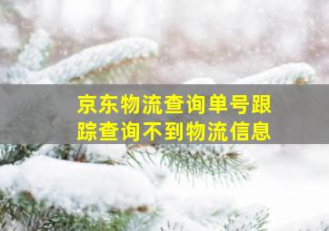 京东物流查询单号跟踪查询不到物流信息