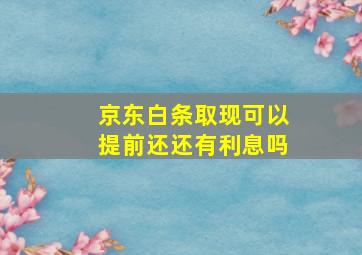 京东白条取现可以提前还还有利息吗