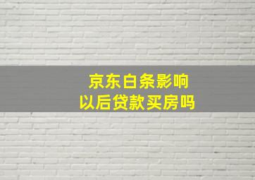 京东白条影响以后贷款买房吗