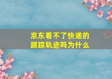 京东看不了快递的跟踪轨迹吗为什么