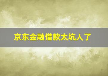 京东金融借款太坑人了