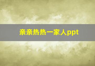 亲亲热热一家人ppt