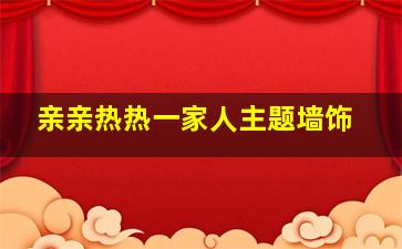 亲亲热热一家人主题墙饰