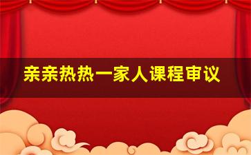 亲亲热热一家人课程审议