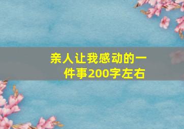 亲人让我感动的一件事200字左右