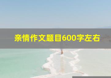 亲情作文题目600字左右