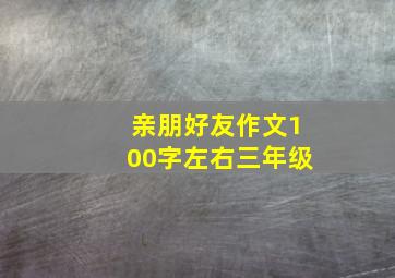 亲朋好友作文100字左右三年级