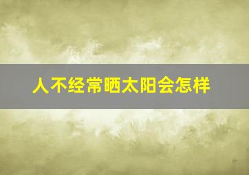 人不经常晒太阳会怎样