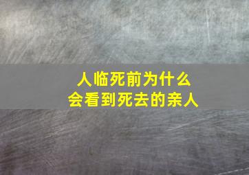 人临死前为什么会看到死去的亲人