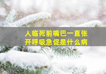 人临死前嘴巴一直张开呼吸急促是什么病