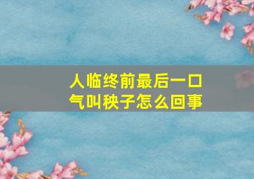 人临终前最后一口气叫秧子怎么回事