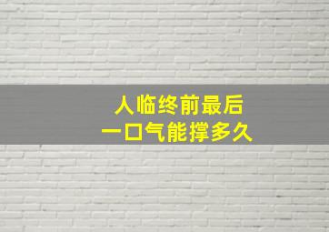 人临终前最后一口气能撑多久