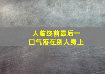 人临终前最后一口气落在别人身上