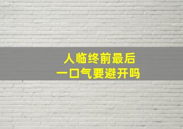 人临终前最后一口气要避开吗