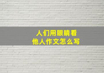 人们用眼睛看他人作文怎么写