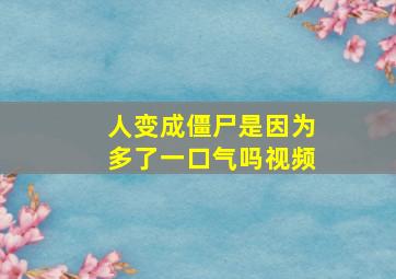 人变成僵尸是因为多了一口气吗视频