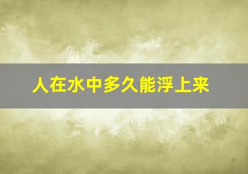 人在水中多久能浮上来