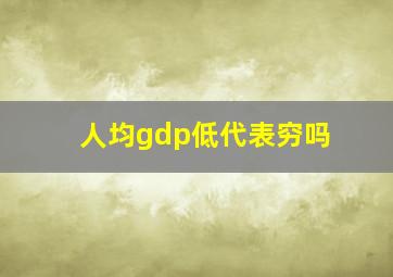 人均gdp低代表穷吗