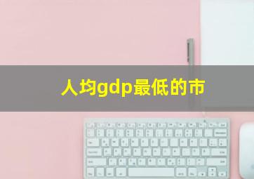 人均gdp最低的市