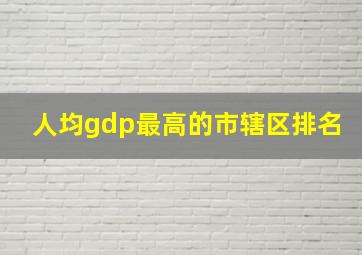 人均gdp最高的市辖区排名