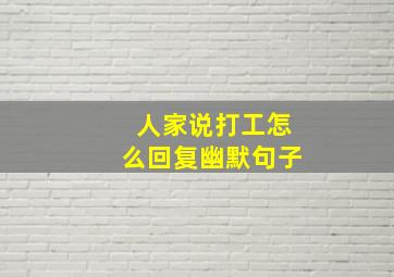 人家说打工怎么回复幽默句子