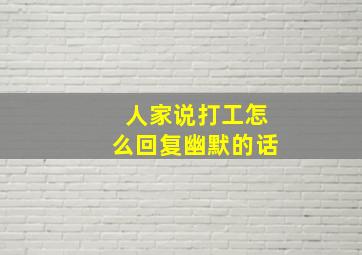 人家说打工怎么回复幽默的话