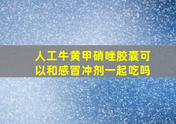 人工牛黄甲硝唑胶囊可以和感冒冲剂一起吃吗