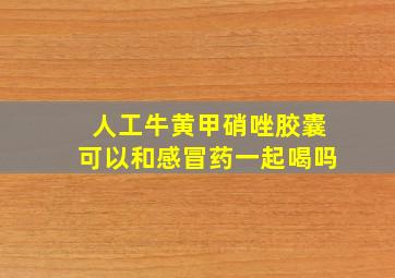 人工牛黄甲硝唑胶囊可以和感冒药一起喝吗