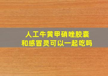 人工牛黄甲硝唑胶囊和感冒灵可以一起吃吗