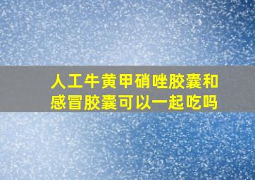 人工牛黄甲硝唑胶囊和感冒胶囊可以一起吃吗